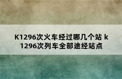 K1296次火车经过哪几个站 k1296次列车全部途经站点